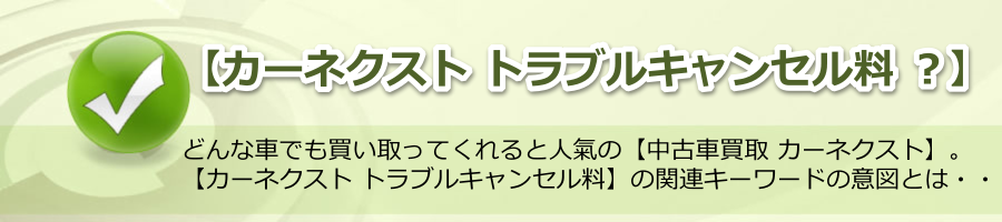 【カーネクスト トラブルキャンセル料 ？】